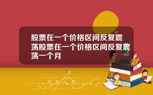 股票在一个价格区间反复震荡股票在一个价格区间反复震荡一个月