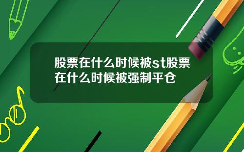 股票在什么时候被st股票在什么时候被强制平仓