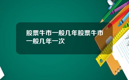 股票牛市一般几年股票牛市一般几年一次