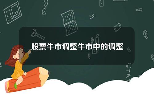 股票牛市调整牛市中的调整