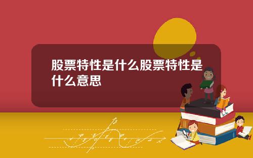股票特性是什么股票特性是什么意思