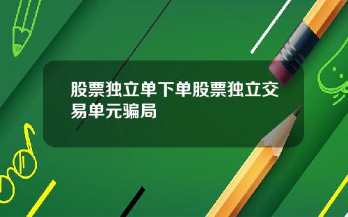 股票独立单下单股票独立交易单元骗局