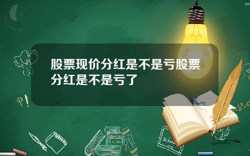 股票现价分红是不是亏股票分红是不是亏了