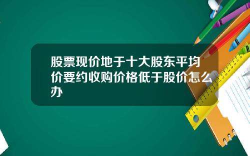 股票现价地于十大股东平均价要约收购价格低于股价怎么办