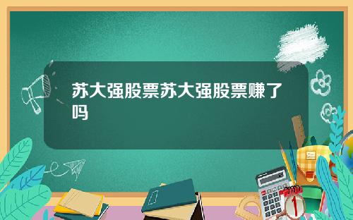 苏大强股票苏大强股票赚了吗