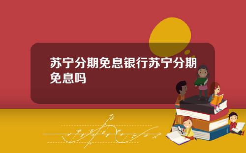 苏宁分期免息银行苏宁分期免息吗