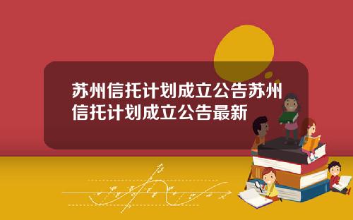 苏州信托计划成立公告苏州信托计划成立公告最新
