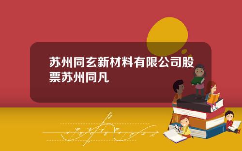 苏州同玄新材料有限公司股票苏州同凡