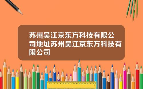 苏州吴江京东方科技有限公司地址苏州吴江京东方科技有限公司