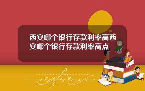 西安哪个银行存款利率高西安哪个银行存款利率高点