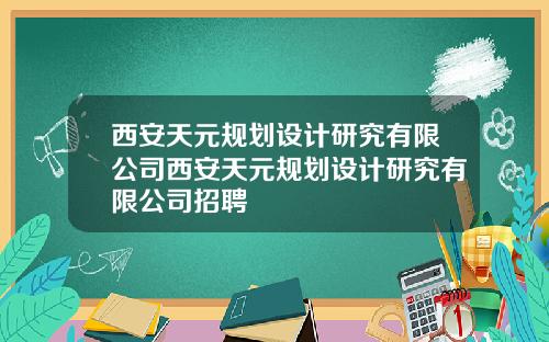 西安天元规划设计研究有限公司西安天元规划设计研究有限公司招聘