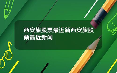 西安旅股票最近新西安旅股票最近新闻