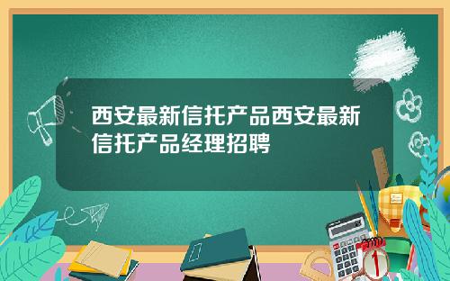西安最新信托产品西安最新信托产品经理招聘