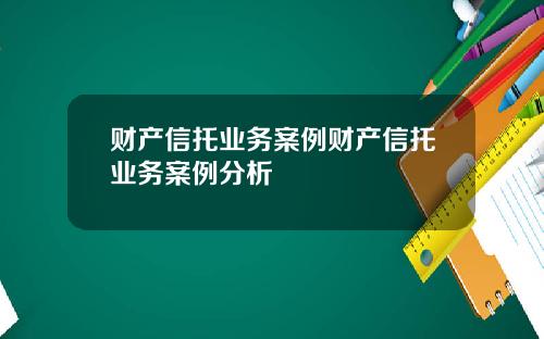 财产信托业务案例财产信托业务案例分析