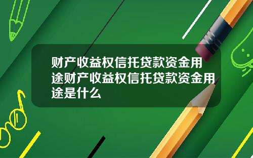 财产收益权信托贷款资金用途财产收益权信托贷款资金用途是什么