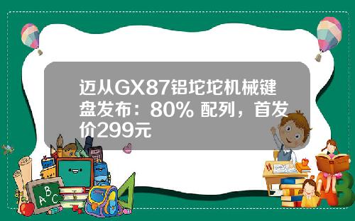 迈从GX87铝坨坨机械键盘发布：80% 配列，首发价299元