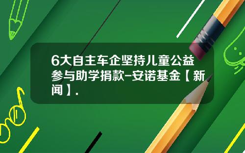 6大自主车企坚持儿童公益参与助学捐款-安诺基金【新闻】.