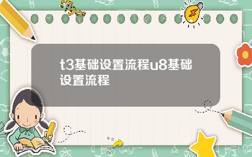 t3基础设置流程u8基础设置流程