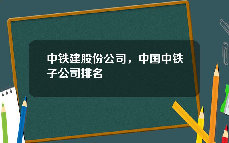 中铁建股份公司，中国中铁子公司排名