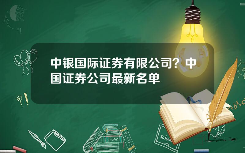 中银国际证券有限公司？中国证券公司最新名单