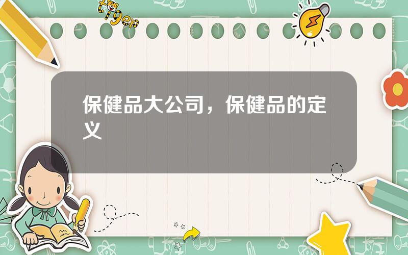 保健品大公司，保健品的定义