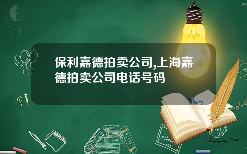 保利嘉德拍卖公司,上海嘉德拍卖公司电话号码