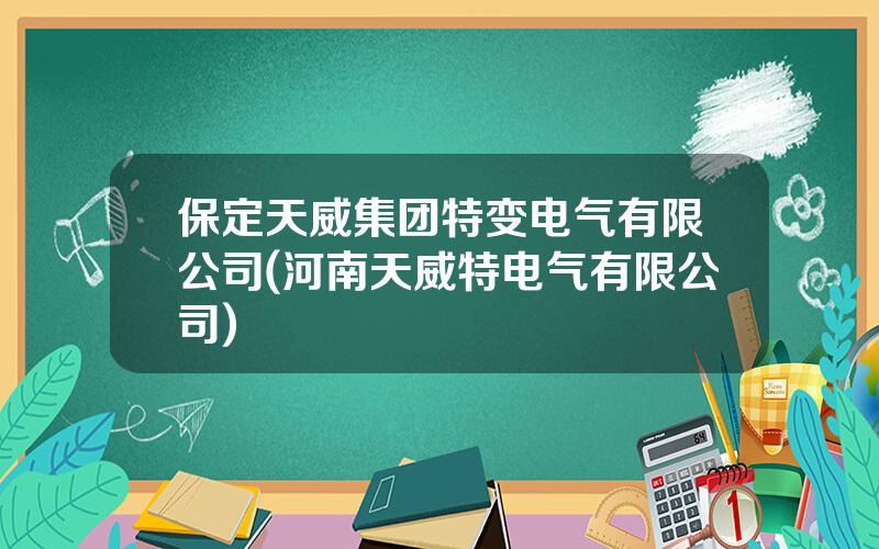 保定天威集团特变电气有限公司(河南天威特电气有限公司)