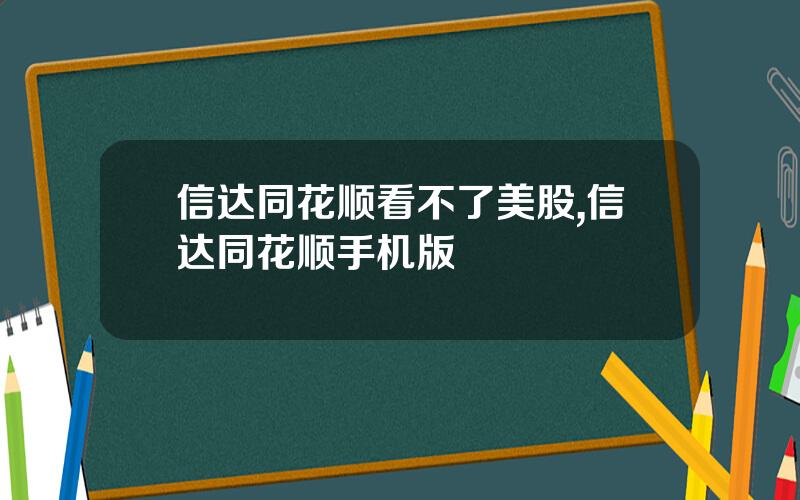 信达同花顺看不了美股,信达同花顺手机版