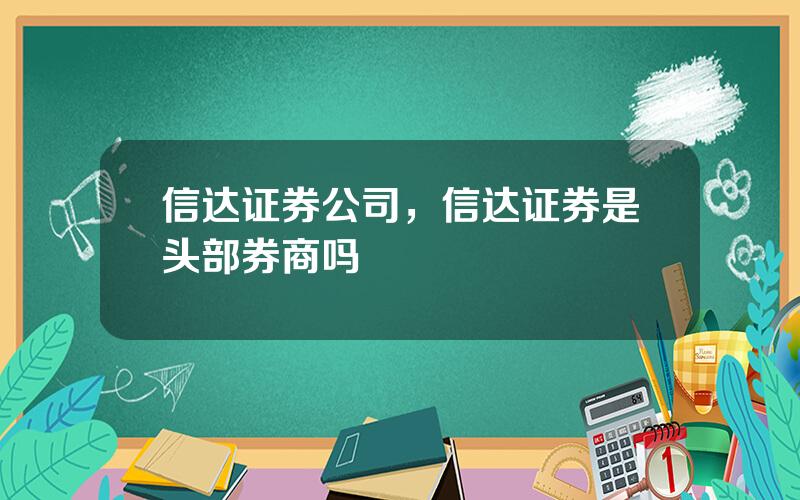 信达证券公司，信达证券是头部券商吗