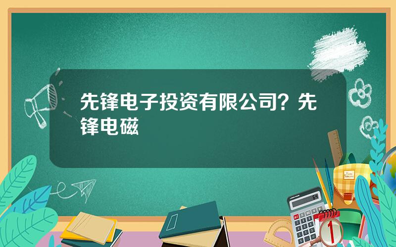 先锋电子投资有限公司？先锋电磁