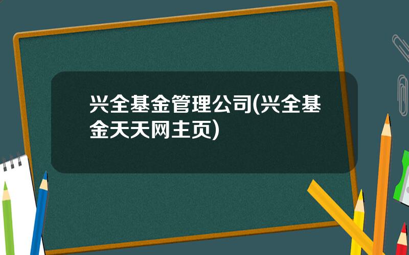 兴全基金管理公司(兴全基金天天网主页)