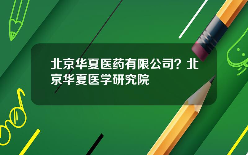 北京华夏医药有限公司？北京华夏医学研究院