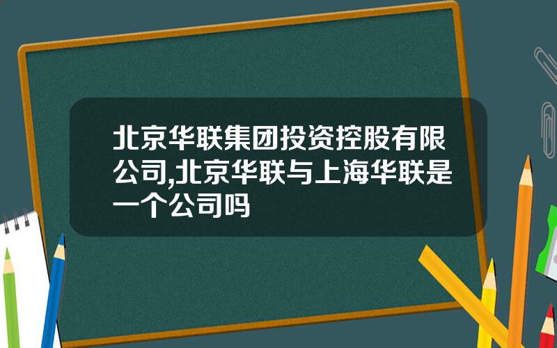 北京华联集团投资控股有限公司,北京华联与上海华联是一个公司吗