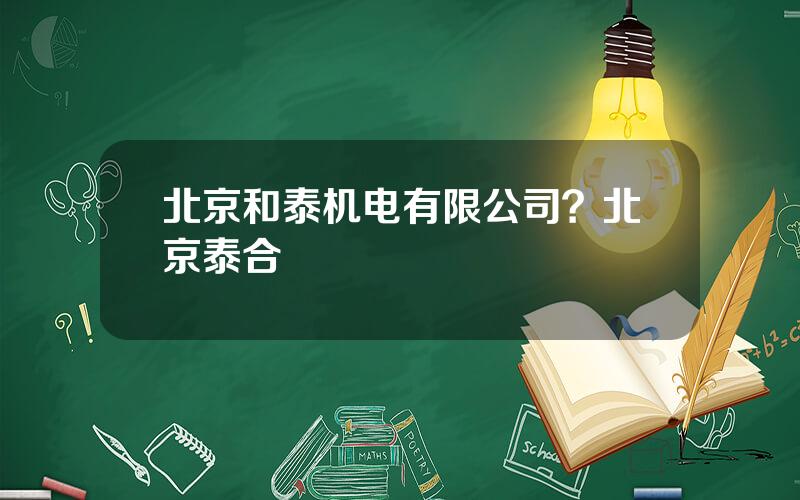 北京和泰机电有限公司？北京泰合