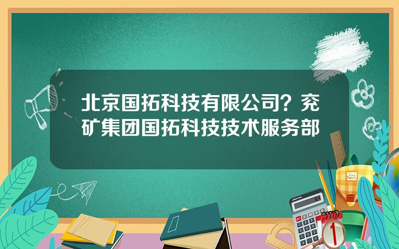 北京国拓科技有限公司？兖矿集团国拓科技技术服务部