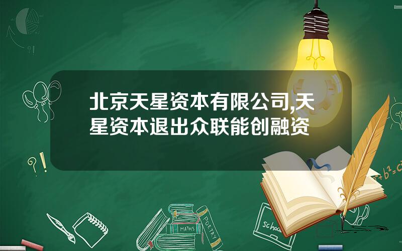北京天星资本有限公司,天星资本退出众联能创融资