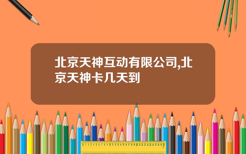 北京天神互动有限公司,北京天神卡几天到