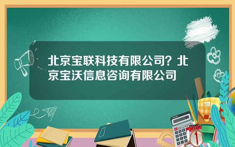 北京宝联科技有限公司？北京宝沃信息咨询有限公司