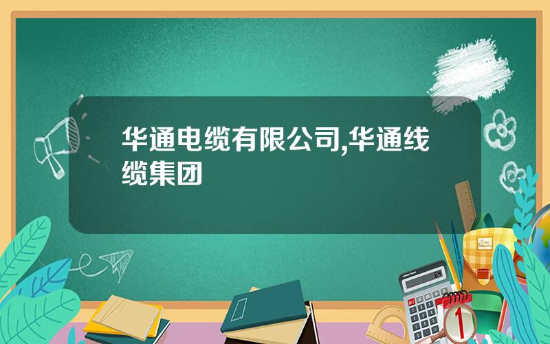 华通电缆有限公司,华通线缆集团