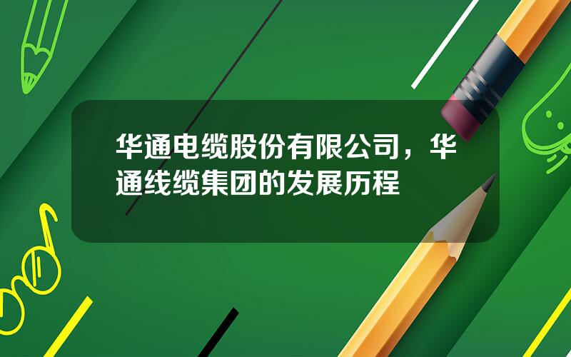 华通电缆股份有限公司，华通线缆集团的发展历程