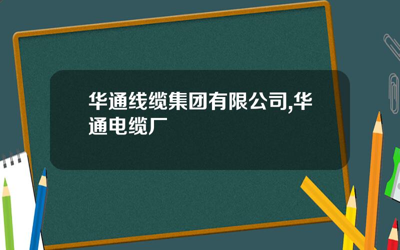 华通线缆集团有限公司,华通电缆厂