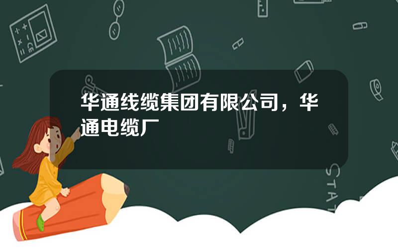 华通线缆集团有限公司，华通电缆厂