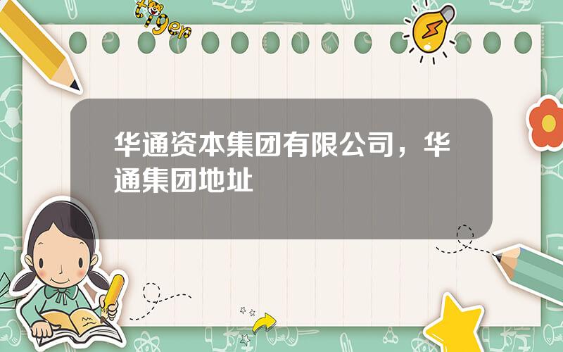华通资本集团有限公司，华通集团地址