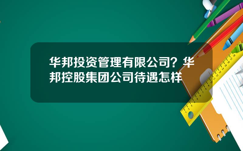 华邦投资管理有限公司？华邦控股集团公司待遇怎样