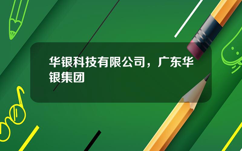 华银科技有限公司，广东华银集团