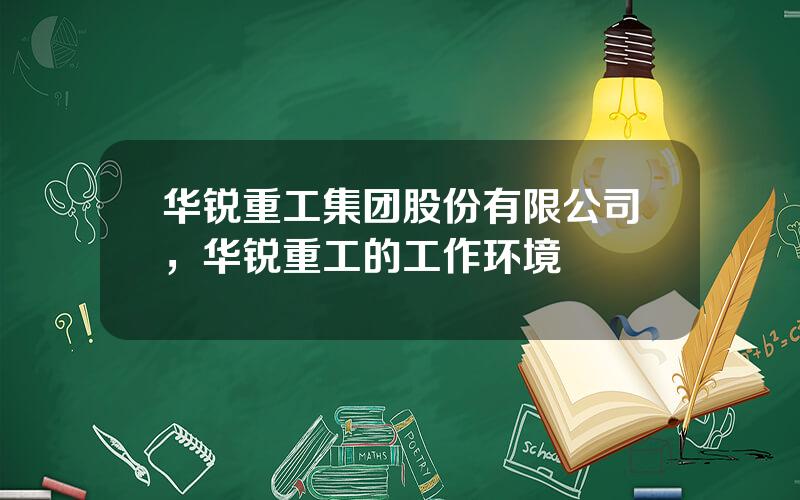华锐重工集团股份有限公司，华锐重工的工作环境