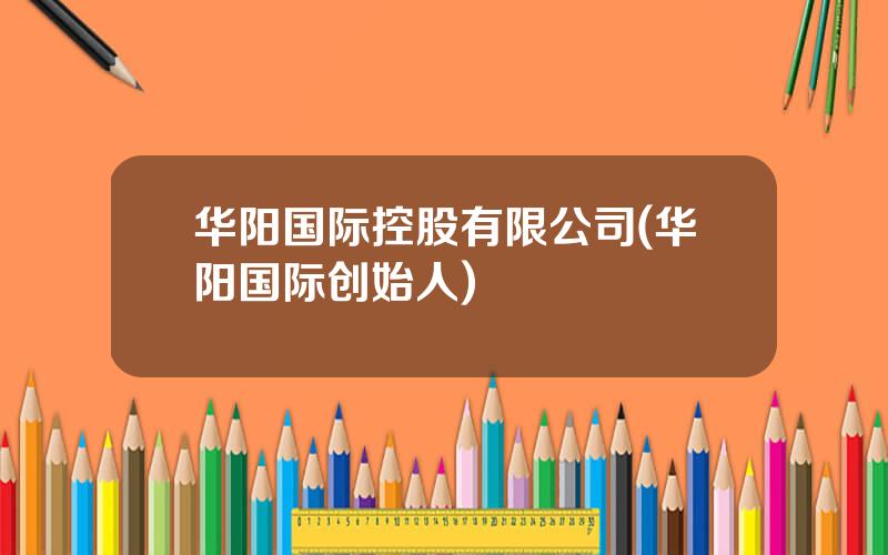 华阳国际控股有限公司(华阳国际创始人)