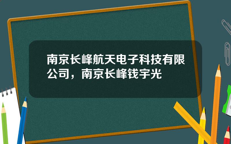 南京长峰航天电子科技有限公司，南京长峰钱宇光