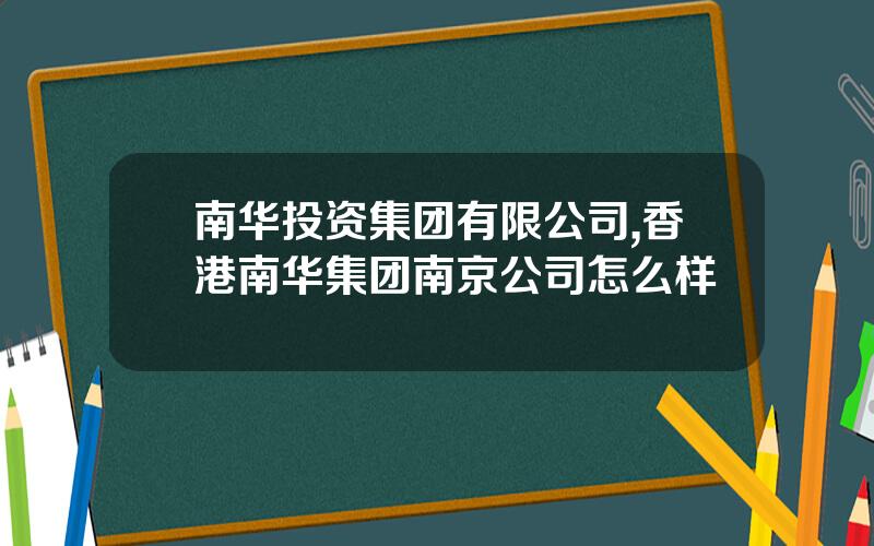 南华投资集团有限公司,香港南华集团南京公司怎么样