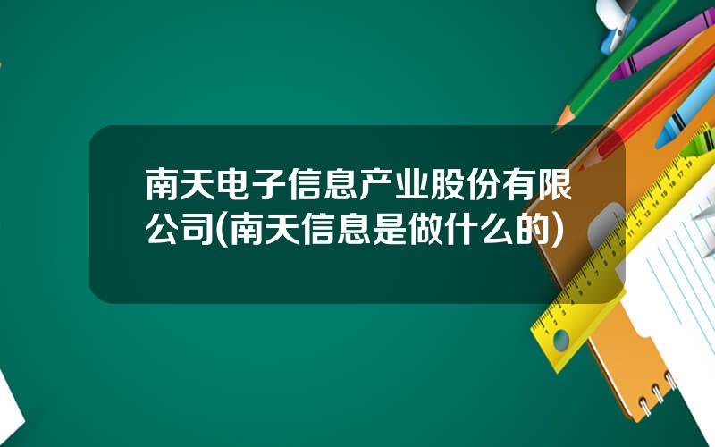 南天电子信息产业股份有限公司(南天信息是做什么的)